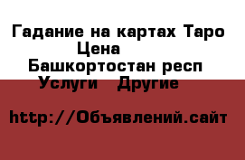 Гадание на картах Таро › Цена ­ 500 - Башкортостан респ. Услуги » Другие   